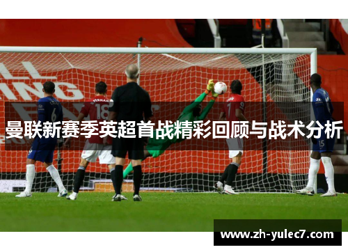 曼联新赛季英超首战精彩回顾与战术分析