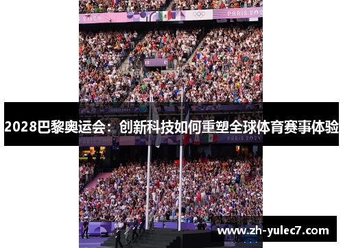 2028巴黎奥运会:创新科技如何重塑全球体育赛事体验 2028巴黎奥运会:创新科技如何重塑全球体育赛事体验