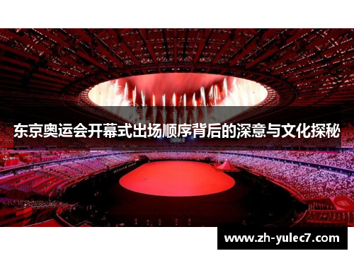 东京奥运会开幕式出场顺序背后的深意与文化探秘 东京奥运会开幕式出场顺序背后的深意与文化探秘