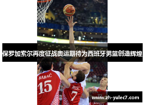 保罗加索尔再度征战奥运期待为西班牙男篮创造辉煌 保罗加索尔再度征战奥运期待为西班牙男篮创造辉煌