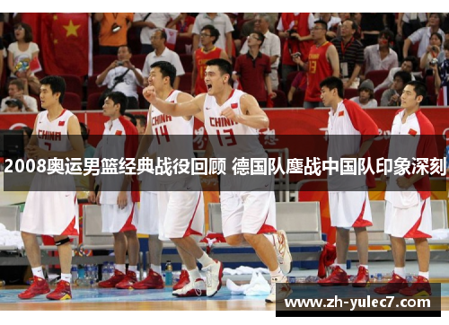 2008奥运男篮经典战役回顾 德国队鏖战中国队印象深刻